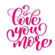 handwritten Love you more Vector sign with positive hand drawn love quote on romantic typography style in pink color. Design calligraphy inscription