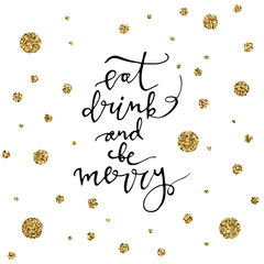 Eat, drink and be Merry with gold glitter snowflakes on white background. Modern lettering. New Year card. Used for greeting card, valentines day, banner, poster, congratulate.