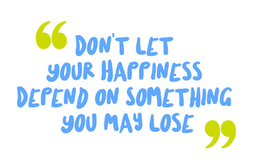 Wall Mural - Don t Let Your Happiness Depend On Something You May Lose. Creative typographic motivational poster.