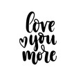 .Love you more lettering card. Hand drawn inspirational quote  for Valentine's day. Motivational print for invitation cards, brochures, poster, t-shirts, mugs.