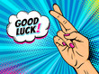 Pop art background with female hand showing crossed fingers for luck symbol and Good Luck speech bubble. Vector hand drawn illustration in retro comic style on halftone background.