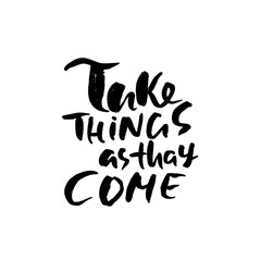 Wall Mural - Take things as thay come. Hand drawn dry brush motivational lettering. Ink illustration. Modern calligraphy phrase. Vector illustration.