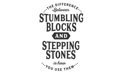 Wall Mural - The difference between stumbling blocks and stepping stones is how you use them.