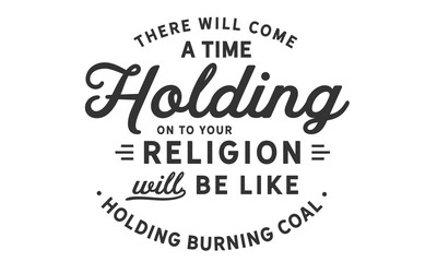 Wall Mural - There will come a time when holding on to your religion will be like holding burning coal.
