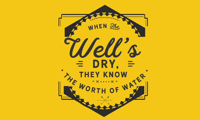 Wall Mural - When the well's dry, they know the worth of water.