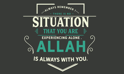 Wall Mural - always remember there is no situation that you are experiencing alone, Allah is always with you
