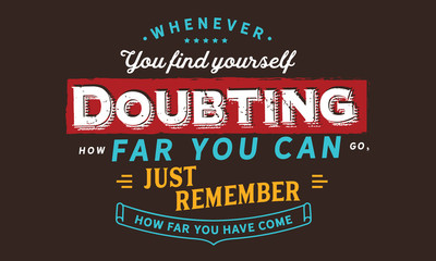 Wall Mural - whenever you find yourself doubting how far you can go, just remember how far you have come