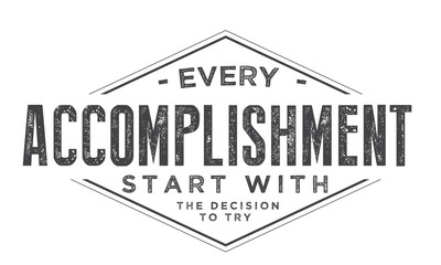 Every accomplishment starts with the decision to try. 