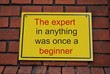 The expert in anything was once a beginner
