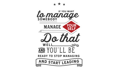 Wall Mural - If you want to manage somebody, manage yourself. Do that well and you'll be ready to stop managing. And start leading