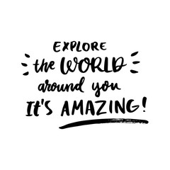 Motivational lettering phrase: Explore the World around you. It's amazing!, of black ink on a white background. It can be used for greeting card, mug, brochures, poster, label, sticker etc.
