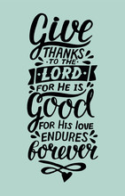 Hand Lettering With Bible Verse Give Thanks To The Lord, For He Is Good For His Love Endures Forever . Psalm