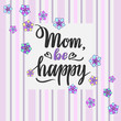 Hand sketched Mom, Be Happy lettering typography. Drawn inspirational quotation, motivational quote. Greeting text for mother , for used for Mothers Day, Birthday.