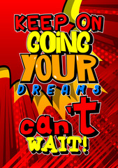Keep on going your dreams can't wait. Vector illustrated comic book style design. Inspirational, motivational quote.