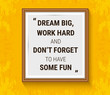 © designervector - Vector motivation quote in wood frame on yellow wall. Dream big, work hard and don't forget to have some fun