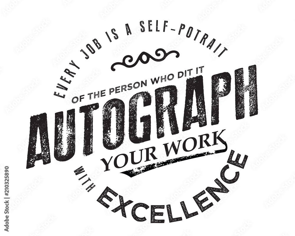 Every job is a self-portrait of the person who does it. Autograph your ...