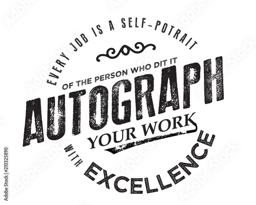 Every job is a self-portrait of the person who does it. Autograph your ...