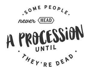 Wall Mural - Some people never head a procession until they're dead. 