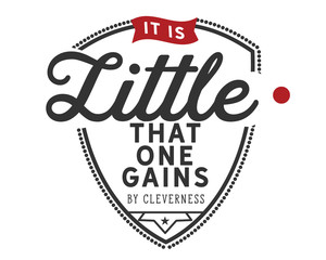 it is little that one gains by cleverness