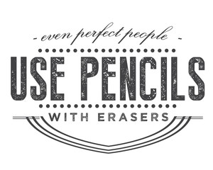 even perfect people use pencils with erasers