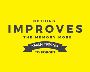Nothing improves the memory more than trying to forget. 