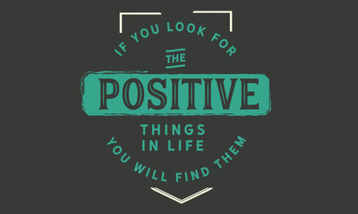 Wall Mural - If you look for the positive things in life; you will find them.