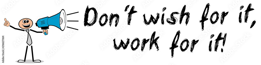 Don´t wish for it, work for it!