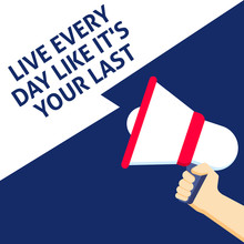 LIVE EVERYDAY LIKE IT'S YOUR LAST Announcement. Hand Holding Megaphone With Speech Bubble