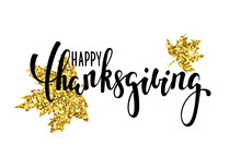 Happy Thanksgiving With Gold Glitter Maple Leaf. Hand Drawn Calligraphy And Brush Pen Lettering. Design For Holiday Greeting Card And Invitation Of Seasonal American And Canadian Autumn Holiday