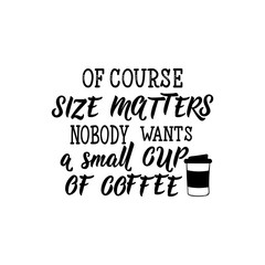 Of course size matters nobody wants a small cup of coffee. Lettering. calligraphy vector illustration.