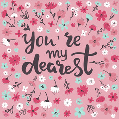 Wall Mural - Hand written lettering quote about love and relationship. Hand drawn lettering words you are my dearest.Valentine day card decorated with flowers