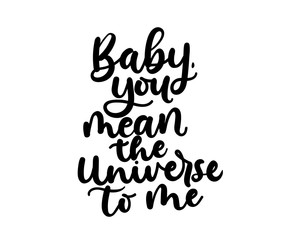 Wall Mural - Baby you mean the Universe to me inspirational lettering card. Vector illustration for prints, textile etc.