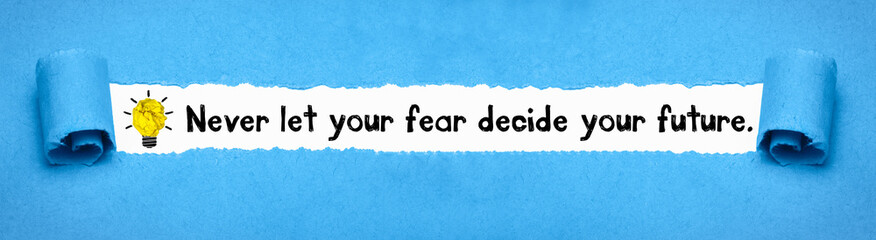 Never let your fear decide your future.