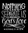 Hand lettering with bible verse Nothing can separate us from God s Love on black background.