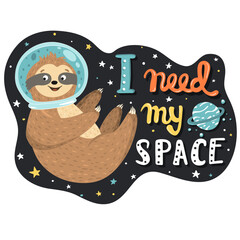 Cool humorous illustration with smiling cute baby sloth astronaut flying in the open space and hand drawn funny quote I need my space. Vector