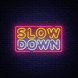 Slow Down neon sign vector. Slow Down Design template neon text, light banner, neon signboard, nightly bright advertising, light inscription. Vector illustration