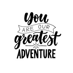 You are our greatest adventure. Black and white Modern and stylish hand drawn lettering. Hand written inscription. Motivational calligraphy poster. Nursery quote.
