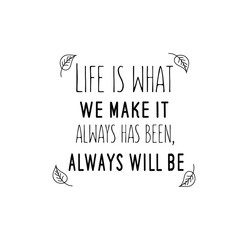 Calligraphy saying for print. Vector Quote. Life is what we make it, always has been, always will be