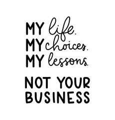 Wall Mural - My life, my choices, my lesson. Not your business. Motivational quote on white background. Inspirational poster design with calligraphy. Vector lettering card.