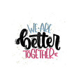 Vector hand drawn illustration. Lettering phrases We are better together. Idea for poster, postcard.