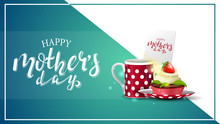 Happy Mother's Day, Modern Greeting Green Card With Beautiful Lettering And Cup Of Tea With Cupcake