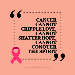 Wall Mural - Inspirational motivational quote. Cancer cannot cripple love, cannot shatter hope, cannot conquer the spirit.