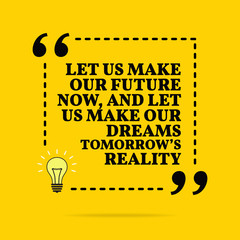 Wall Mural - Inspirational motivational quote. Let us make our future now, and let us make our dreams tomorrow's reality. Vector simple design.