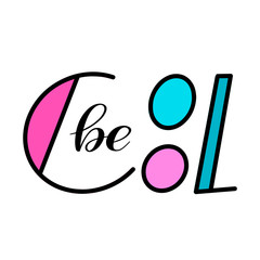 Be Cool. Colorful hand lettering. Design element for card or children's t-shirt. Contrast font. Encouraging vector print. Isolated colors.