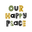 The inscription: Our happy place, in Scandinavian style.  It can be used for card, mug, brochures, poster, t-shirts etc.