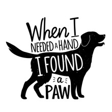 Monochrome Vector Illustration With Dog Retriever Silhouette And Lettering Quote. When I Needed A Hand I Found A Paw.