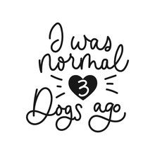 I Was Normal Three Dogs Ago Inspirational Card Design. Lettering Print For People Who Love Dogs. Vector Illustration