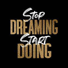 stop dreaming start doing, gold and white inspirational motivation quote