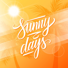 Wall Mural - Sunny Days. Summertime background with calligraphic lettering text design, palm trees and summer sun. Vector illustration.