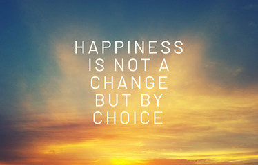 inspirational quotes - Happiness is not a change but by choice.